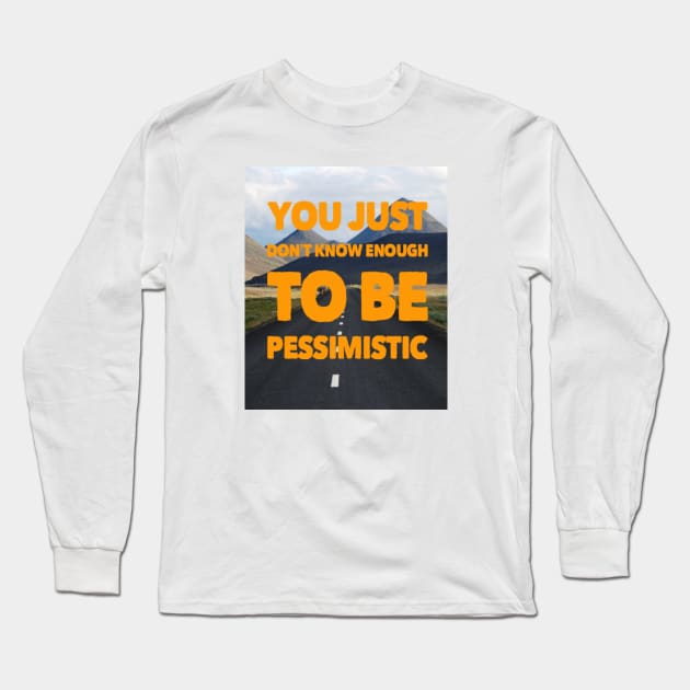 YOU JUST DON'T KNOW ENOUGH TO BE PESSIMISTIC Long Sleeve T-Shirt by BOUTIQUE MINDFUL 